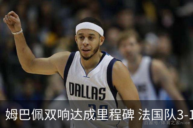 姆巴佩双响达成里程碑 法国队3-1塞内加尔队