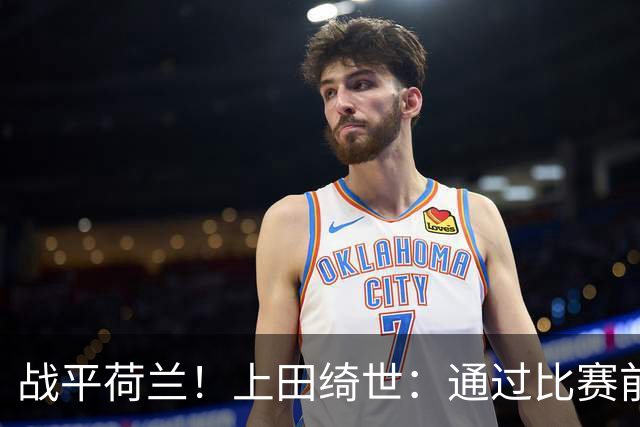 战平荷兰！上田绮世：通过比赛前半段，我们摸清范戴克的防守习惯