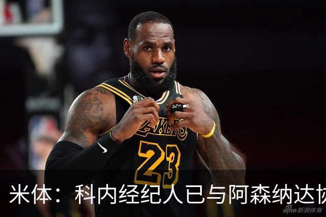 米体：科内经纪人已与阿森纳达协议，罗马要价5000万欧才放人